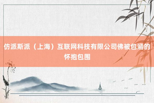 仿派斯派（上海）互联网科技有限公司佛被包涵的怀抱包围