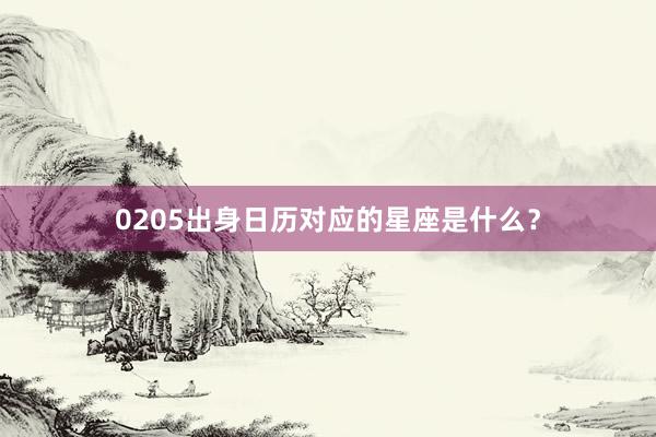 0205出身日历对应的星座是什么?